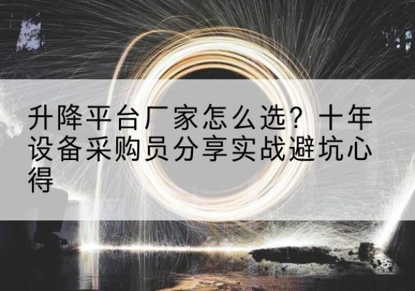 黄骅升降平台厂家-怎么选？十年设备采购员分享实战避坑心得