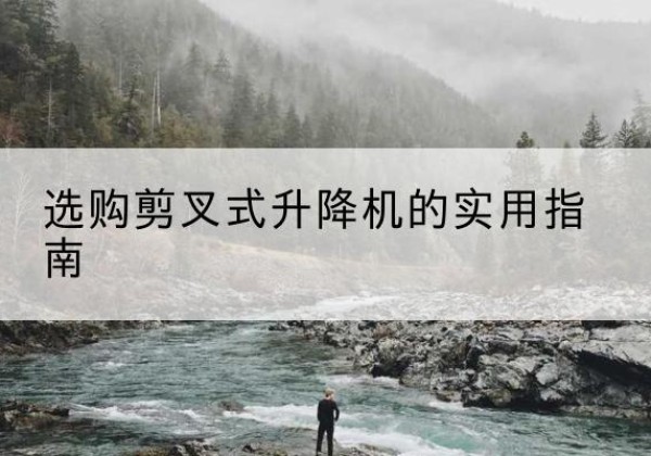 黄骅剪叉式升降机怎么选-选购剪叉式升降机的实用指南
